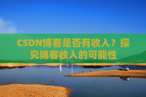 CSDN博客是否有收入?探究博客收入的可能性